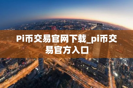 Pi币交易官网下载_pi币交易官方入口