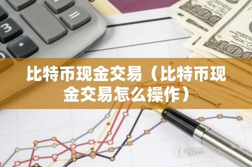 比特币现金交易（比特币现金交易怎么操作）