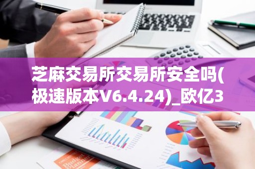 芝麻交易所交易所安全吗(极速版本V6.4.24)_欧亿3指定登陆链接