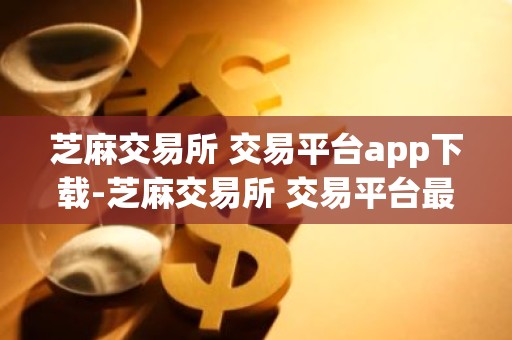 芝麻交易所 交易平台app下载-芝麻交易所 交易平台最新版本2022