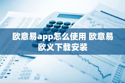 欧意易app怎么使用 欧意易欧义下载安装