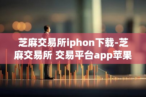 芝麻交易所iphon下载-芝麻交易所 交易平台app苹果下载