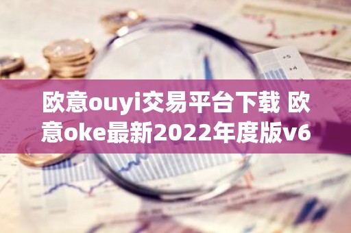 欧意ouyi交易平台下载 欧意oke最新2022年度版v6.1.38