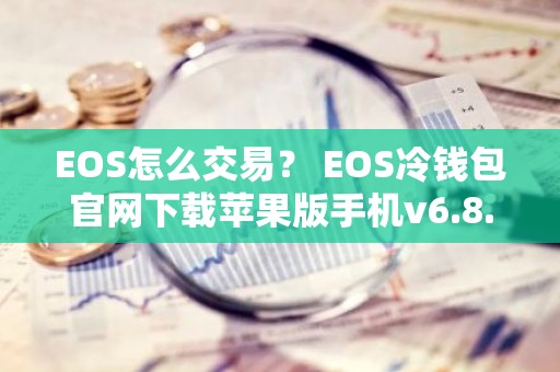 EOS怎么交易？ EOS冷钱包官网下载苹果版手机v6.8.6