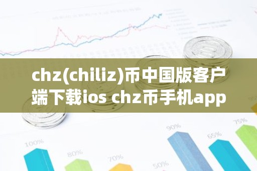 chz(chiliz)币中国版客户端下载ios chz币手机app最新版