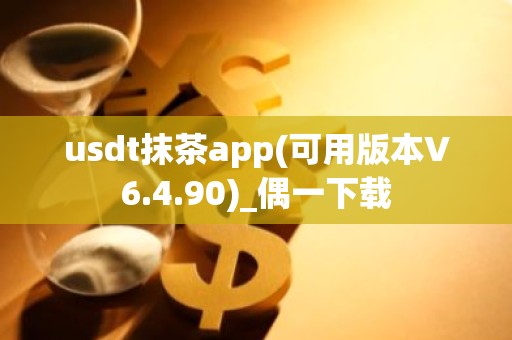 usdt抹茶app(可用版本V6.4.90)_偶一下载