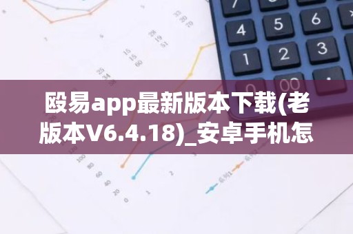 殴易app最新版本下载(老版本V6.4.18)_安卓手机怎么打开抹茶