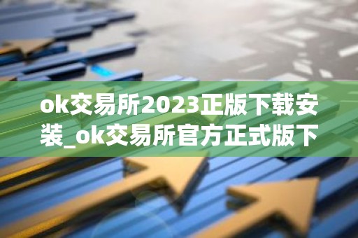 ok交易所2023正版下载安装_ok交易所官方正式版下载v6.1.32