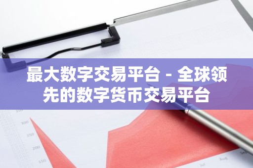 最大数字交易平台 - 全球领先的数字货币交易平台