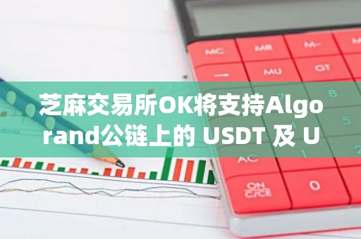 芝麻交易所OK将支持Algorand公链上的 USDT 及 USDC 业务