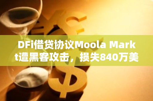 DFi借贷协议Moola Markt遭黑客攻击，损失840万美元