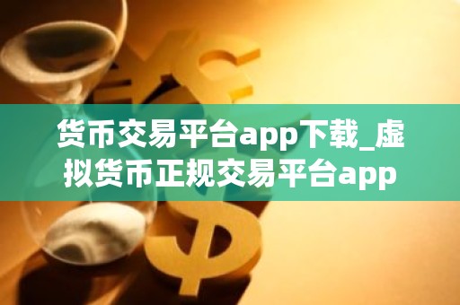 货币交易平台app下载_虚拟货币正规交易平台app