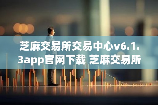 芝麻交易所交易中心v6.1.3app官网下载 芝麻交易所交易中心app官方官网下载