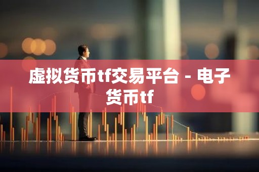 虚拟货币tf交易平台 - 电子货币tf