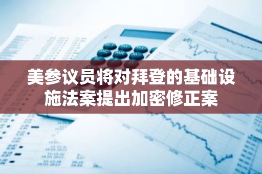 美参议员将对拜登的基础设施法案提出加密修正案