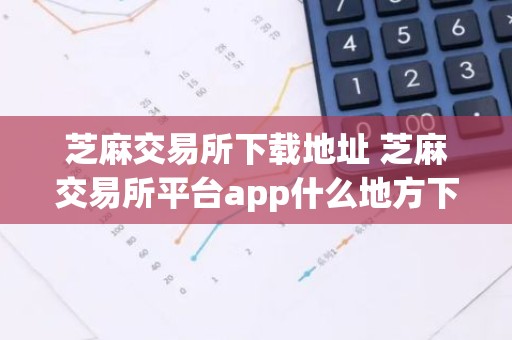 芝麻交易所下载地址 芝麻交易所平台app什么地方下载