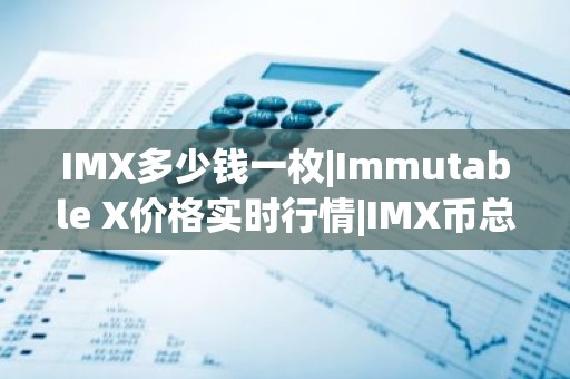 IMX多少钱一枚|Immutable X价格实时行情|IMX币总量有多少