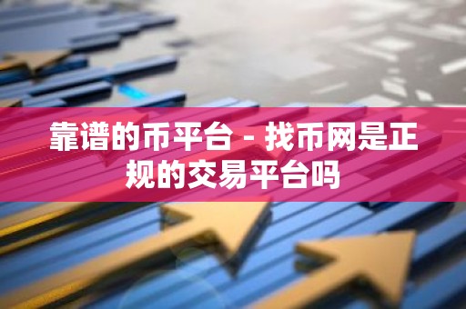 靠谱的币平台 - 找币网是正规的交易平台吗