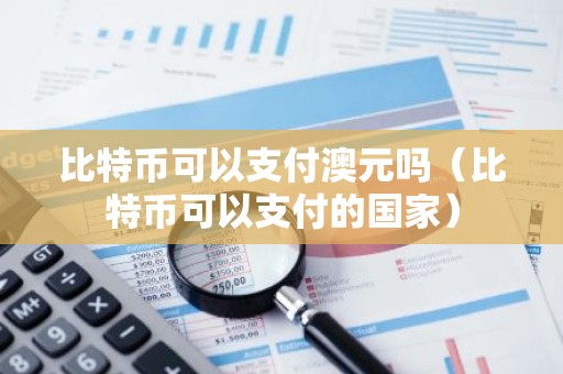 比特币可以支付澳元吗（比特币可以支付的国家）