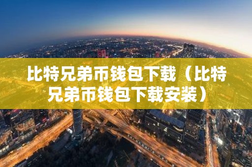 比特兄弟币钱包下载（比特兄弟币钱包下载安装）