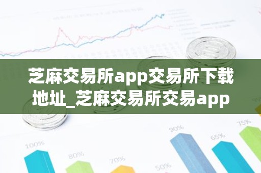 芝麻交易所app交易所下载地址_芝麻交易所交易app下载地址