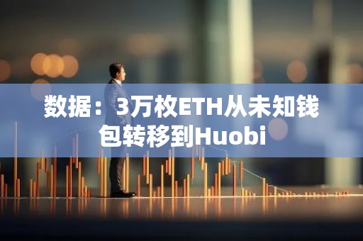 数据：3万枚ETH从未知钱包转移到Huobi