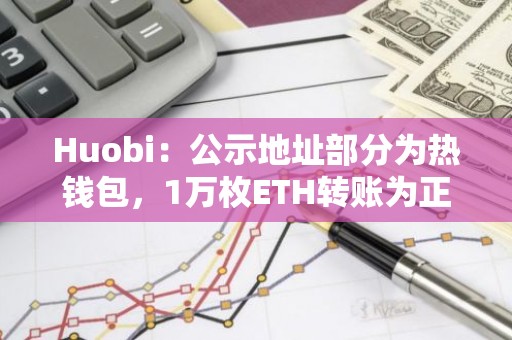 Huobi：公示地址部分为热钱包，1万枚ETH转账为正常情况