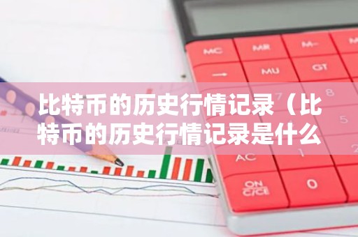 比特币的历史行情记录（比特币的历史行情记录是什么）