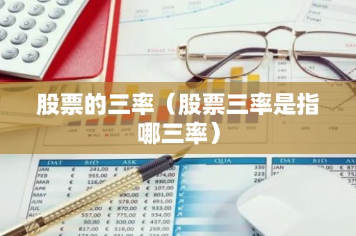 股票的三率（股票三率是指哪三率）
