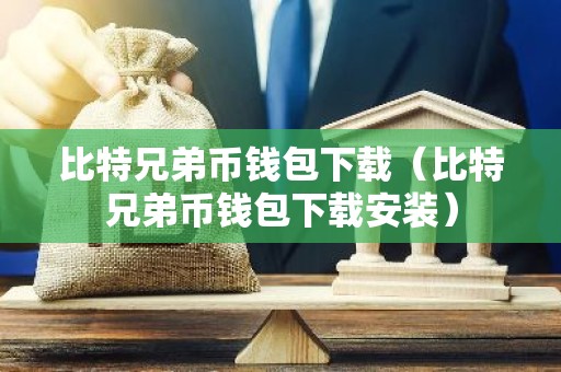 比特兄弟币钱包下载（比特兄弟币钱包下载安装）