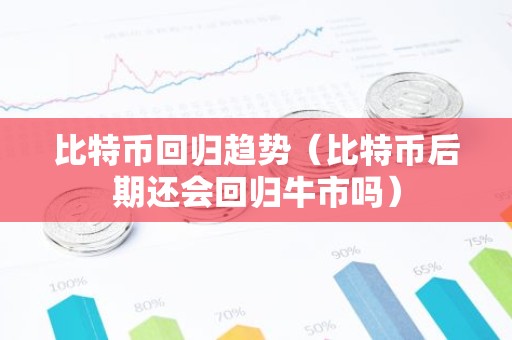 比特币回归趋势（比特币后期还会回归牛市吗）