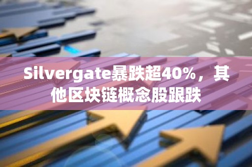 Silvergate暴跌超40%，其他区块链概念股跟跌