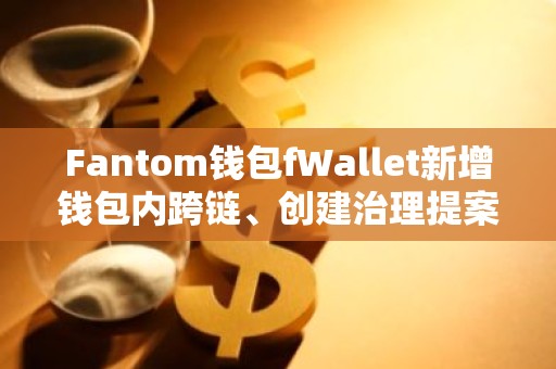 Fantom钱包fWallet新增钱包内跨链、创建治理提案等功能
