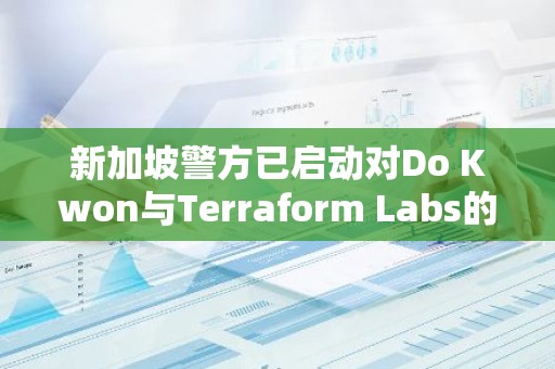 新加坡警方已启动对Do Kwon与Terraform Labs的调查