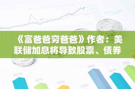 《富爸爸穷爸爸》作者：美联储加息将导致股票、债券、房地产和美元崩溃