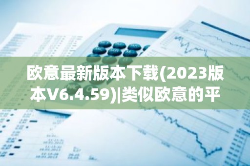 欧意最新版本下载(2023版本V6.4.59)|类似欧意的平台