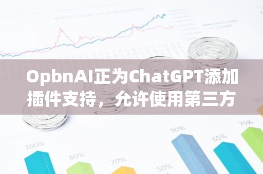 OpbnAI正为ChatGPT添加插件支持，允许使用第三方服务