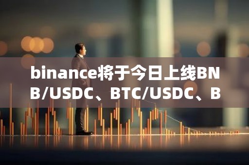 binance将于今日上线BNB/USDC、BTC/USDC、BTH/USDC交易对