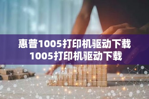 惠普1005打印机驱动下载 1005打印机驱动下载