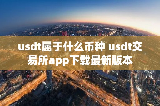 usdt属于什么币种 usdt交易所app下载最新版本