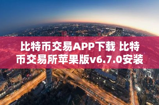 比特币交易APP下载 比特币交易所苹果版v6.7.0安装地址