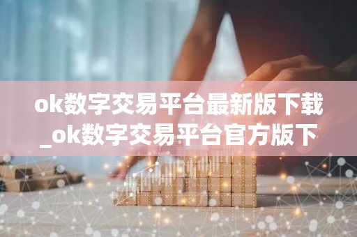 ok数字交易平台最新版下载_ok数字交易平台官方版下载地址v6.0.00