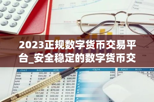 2023正规数字货币交易平台_安全稳定的数字货币交易平台榜单