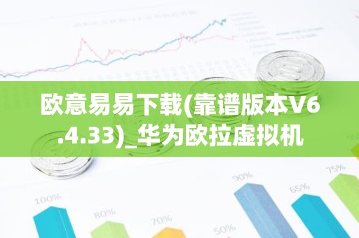 欧意易易下载(靠谱版本V6.4.33)_华为欧拉虚拟机