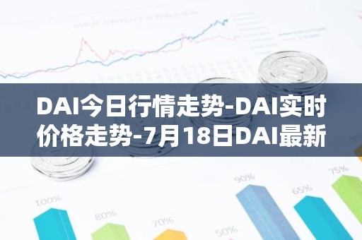 DAI今日行情走势-DAI实时价格走势-7月18日DAI最新价格