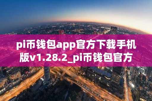 pi币钱包app官方下载手机版v1.28.2_pi币钱包官方版 1.28.2