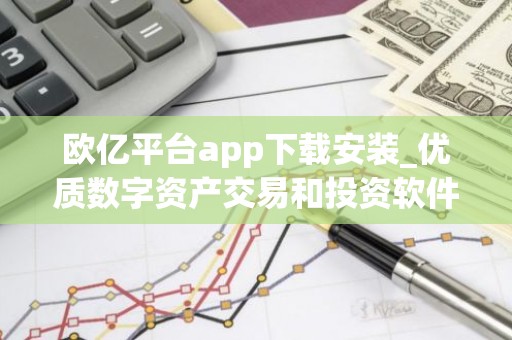 欧亿平台app下载安装_优质数字资产交易和投资软件