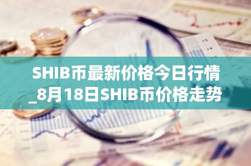 SHIB币最新价格今日行情_8月18日SHIB币价格走势