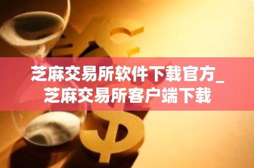 芝麻交易所软件下载官方_芝麻交易所客户端下载