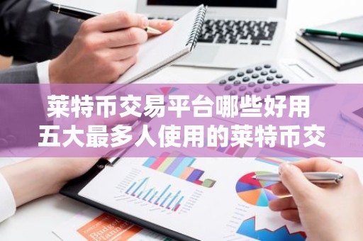 莱特币交易平台哪些好用 五大最多人使用的莱特币交易平台